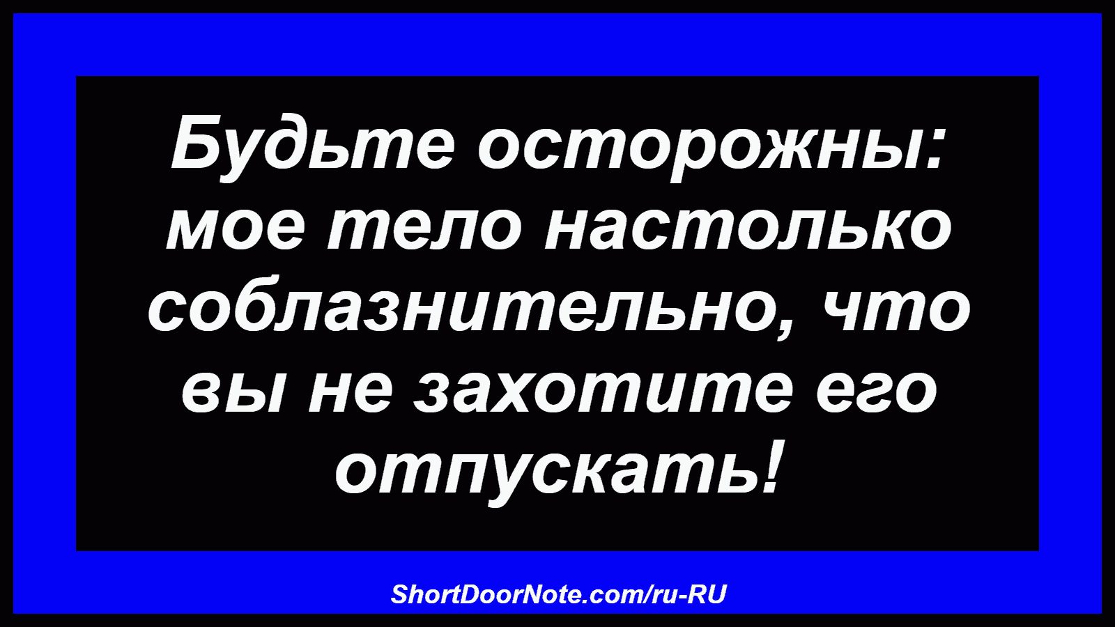 Будьте осторожны: мое тело настолько соблазнительно, что вы не захотите его отпускать!
