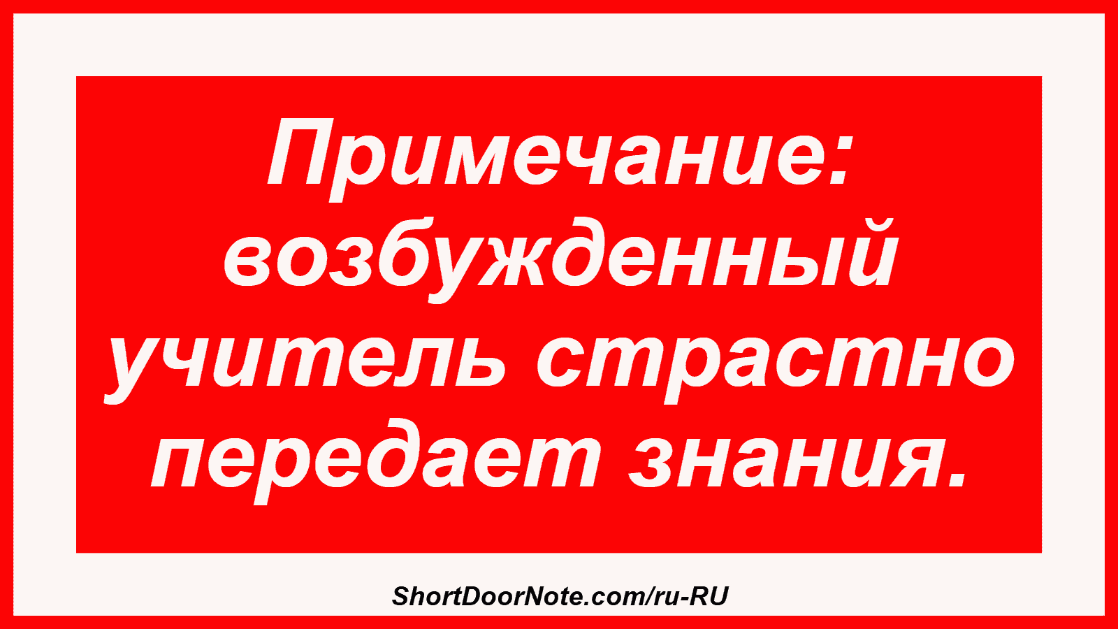 Примечание: возбужденный учитель страстно передает знания.
