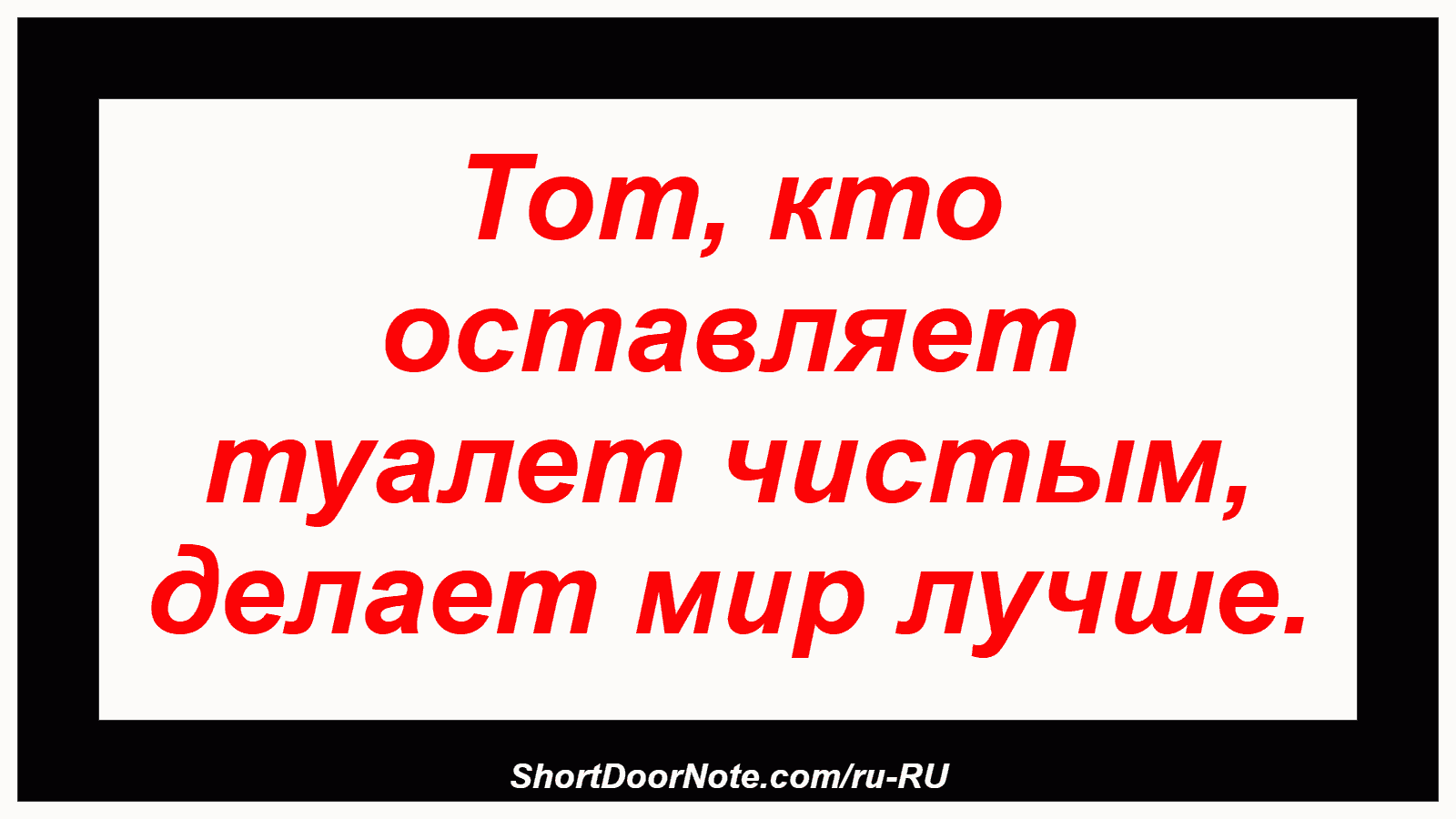 Тот, кто оставляет туалет чистым, делает мир лучше.
