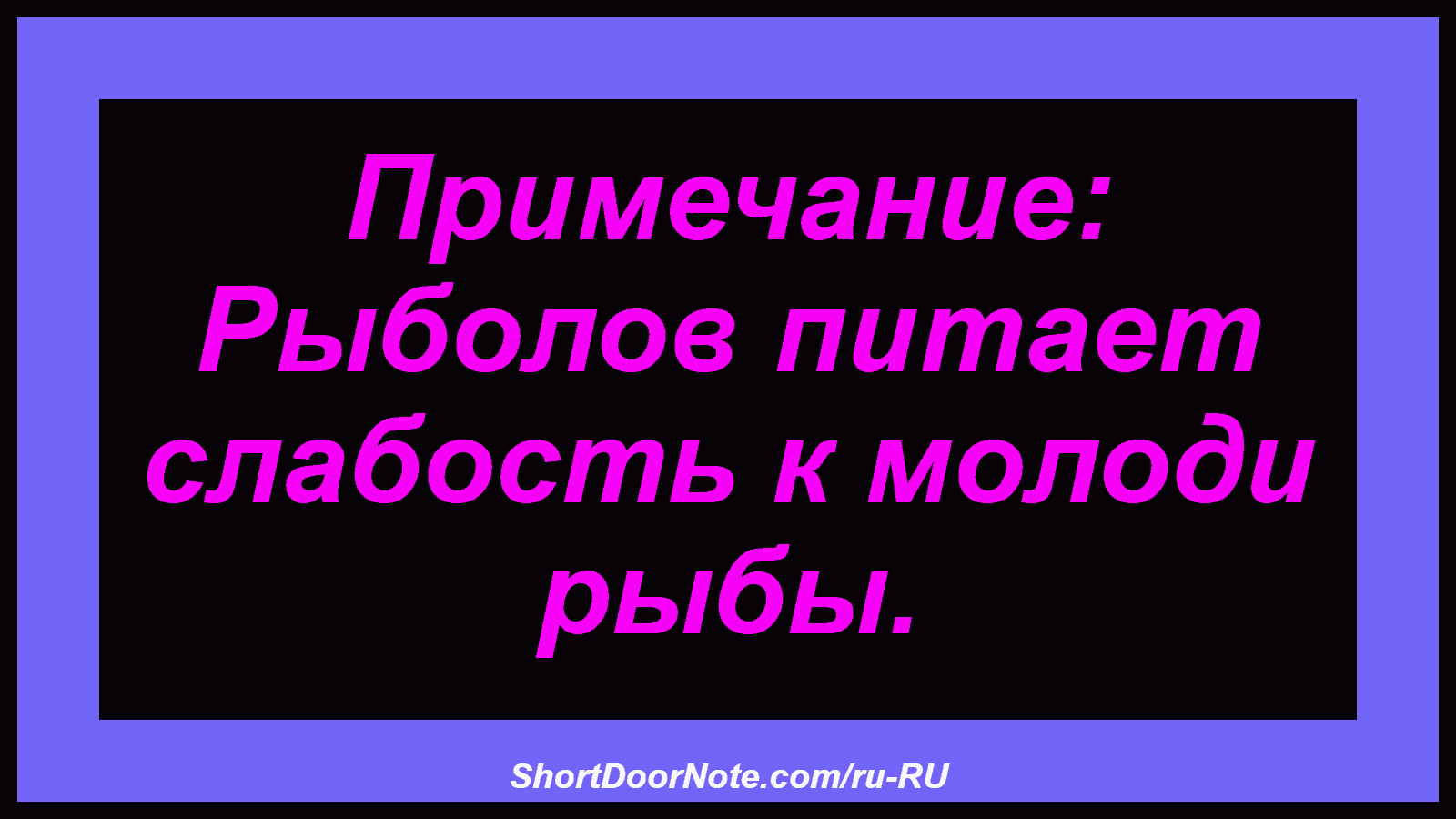 Примечание: Рыболов питает слабость к молоди рыбы.
