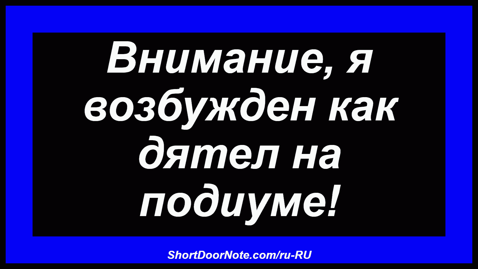 Внимание, я возбужден как дятел на подиуме!
