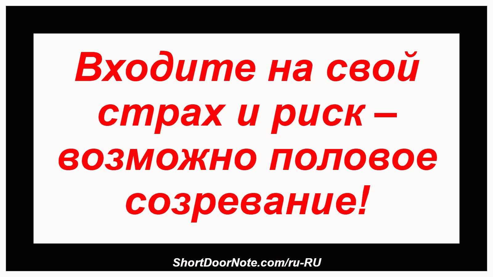Входите на свой страх и риск – возможно половое созревание!
