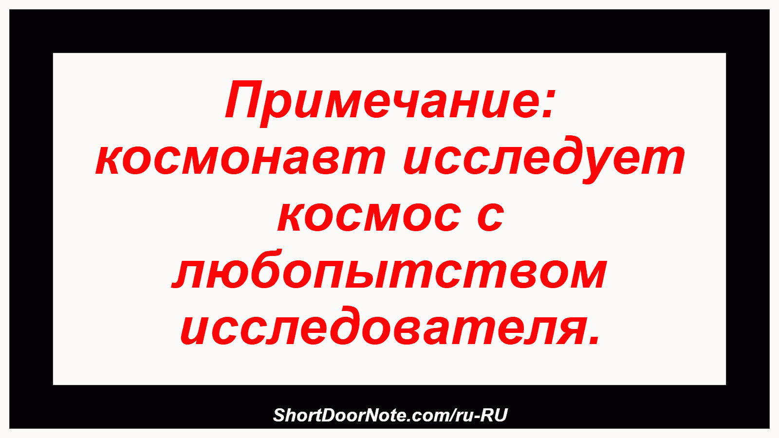 Примечание: космонавт исследует космос с любопытством исследователя.
