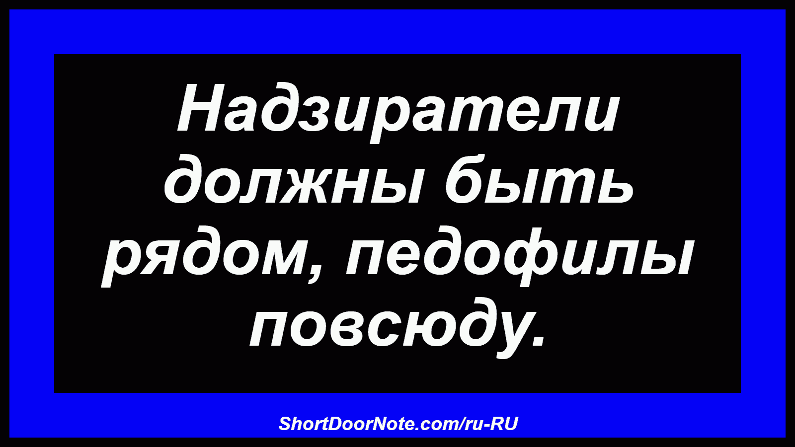 Надзиратели должны быть рядом, педофилы повсюду.
