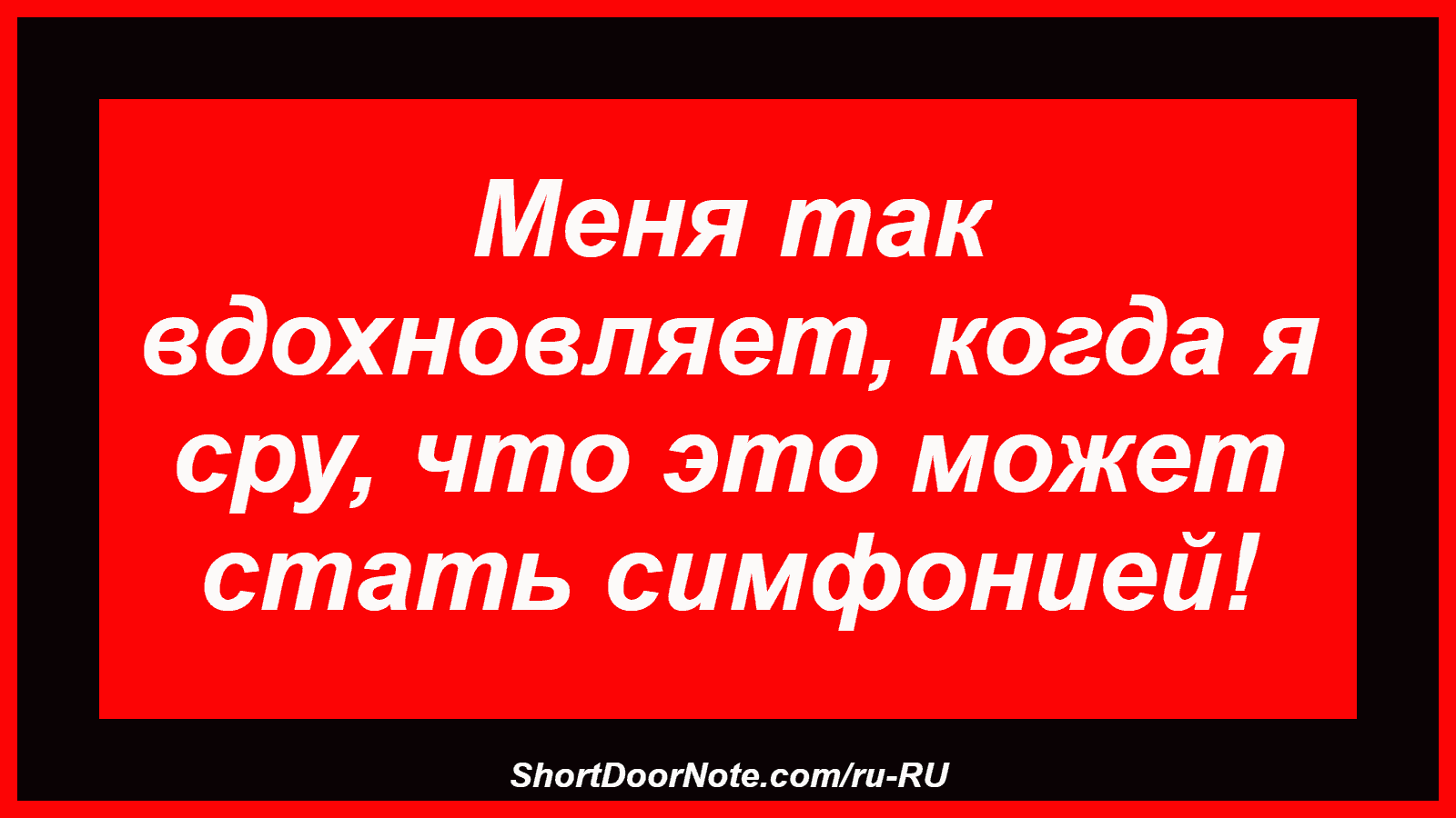 Меня так вдохновляет, когда я сру, что это может стать симфонией!
