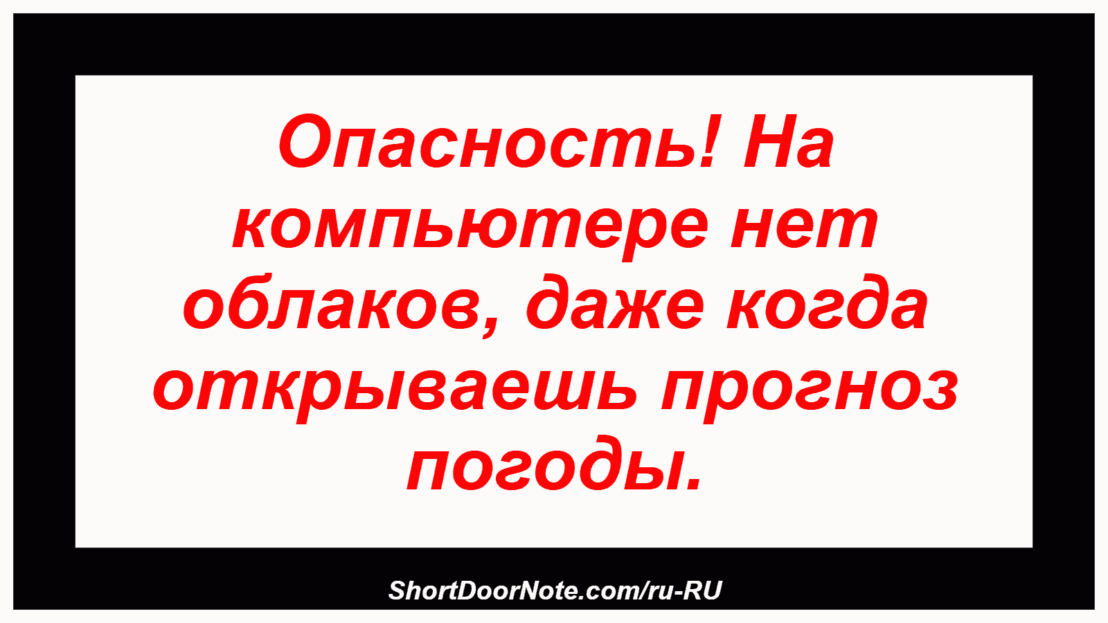 Опасность! На компьютере нет облаков, даже когда открываешь прогноз погоды.
