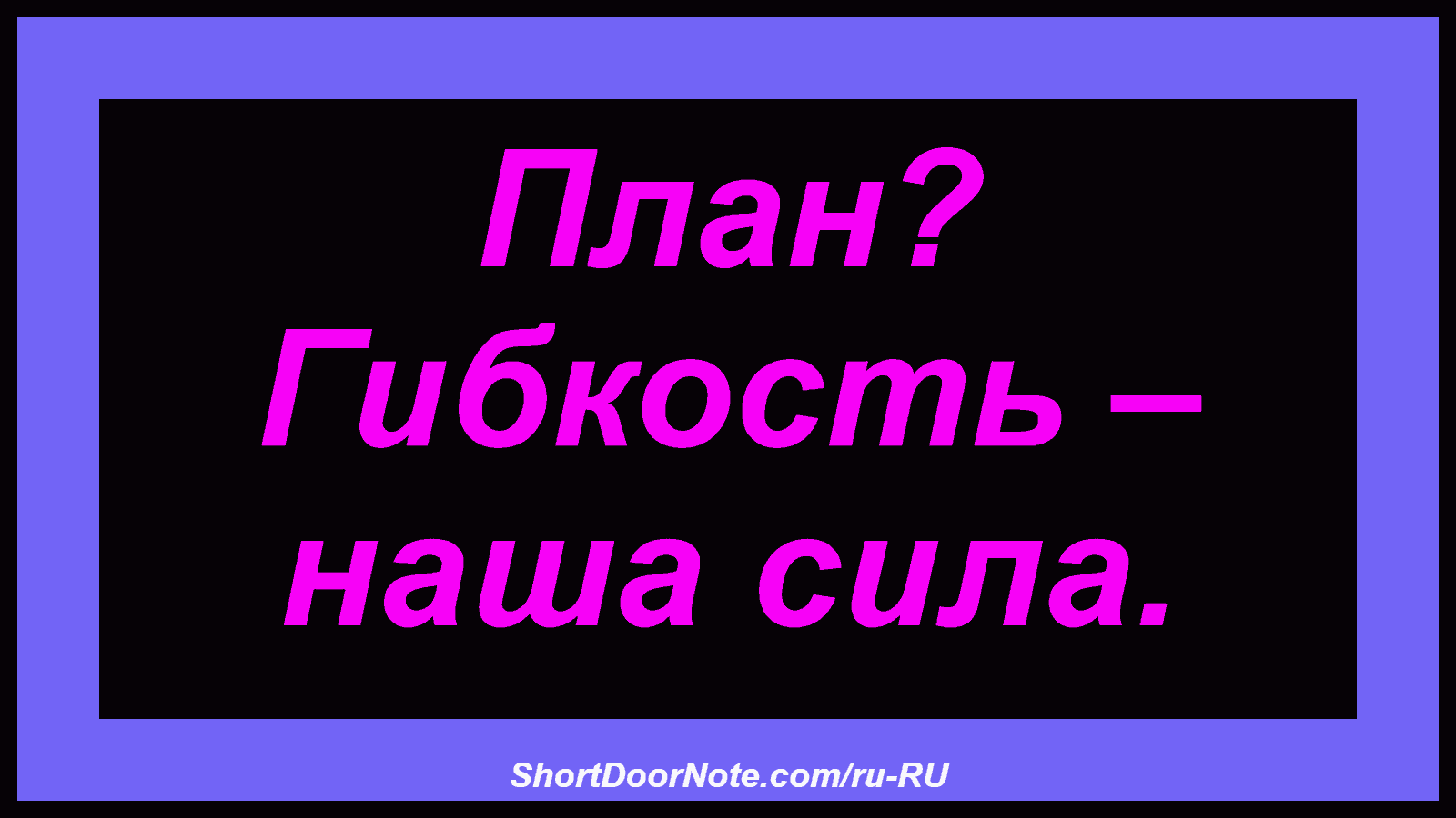 План? Гибкость – наша сила.
