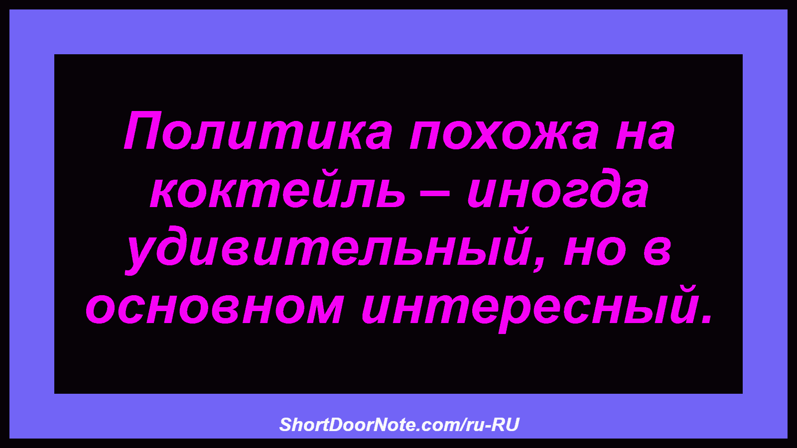 Политика похожа на коктейль – иногда удивительный, но в основном интересный.
