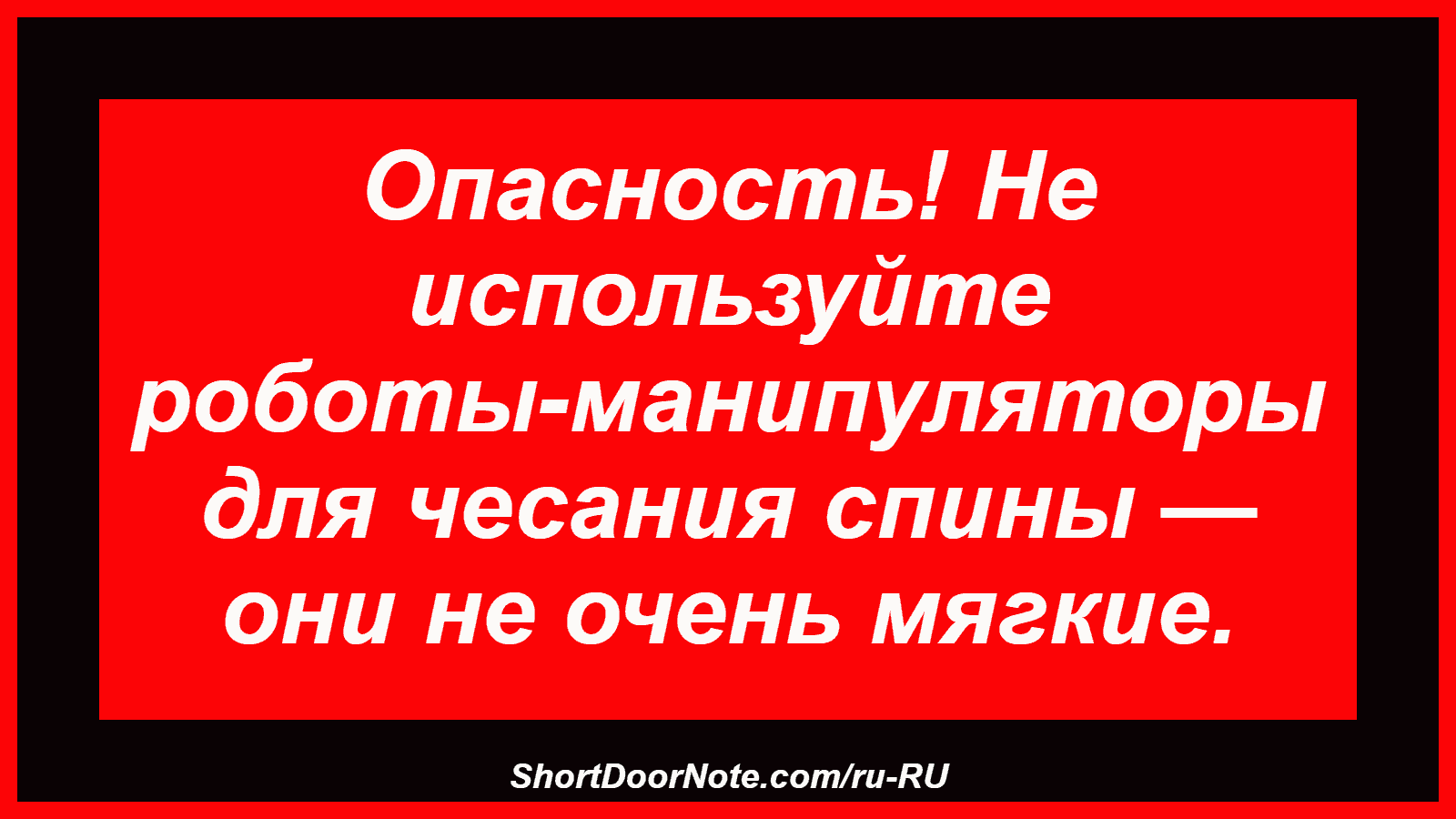 Опасность! Не используйте роботы-манипуляторы для чесания спины — они не очень мягкие.
