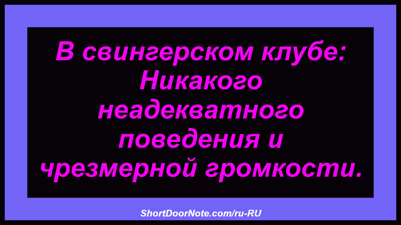 В свингерском клубе: Никакого неадекватного поведения и чрезмерной громкости.
