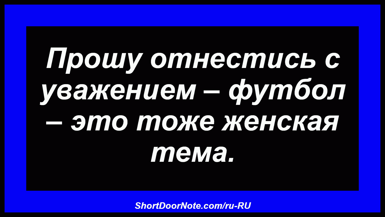 Прошу отнестись с уважением – футбол – это тоже женская тема.
