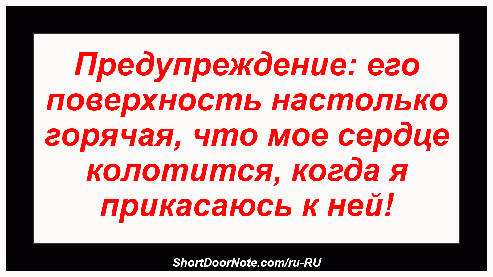 Предупреждение: его поверхность настолько горячая, что мое сердце колотится, когда я прикасаюсь к ней!
