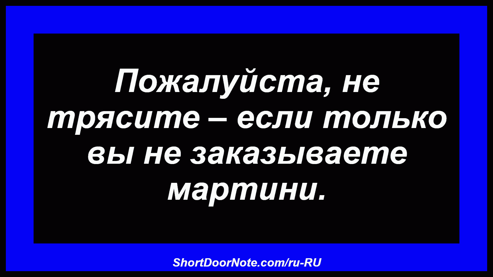 Пожалуйста, не трясите – если только вы не заказываете мартини.
