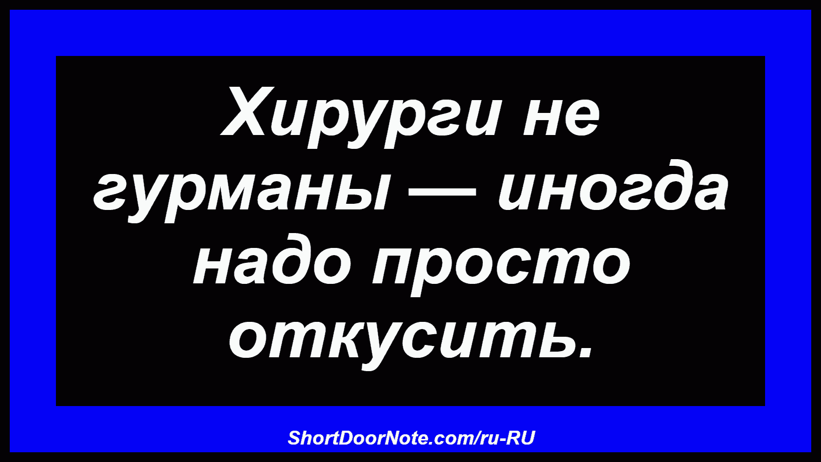 Хирурги не гурманы — иногда надо просто откусить.
