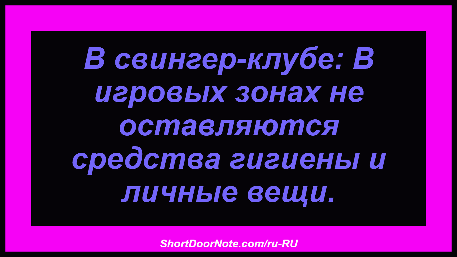 В свингер-клубе: В игровых зонах не оставляются средства гигиены и личные вещи.
