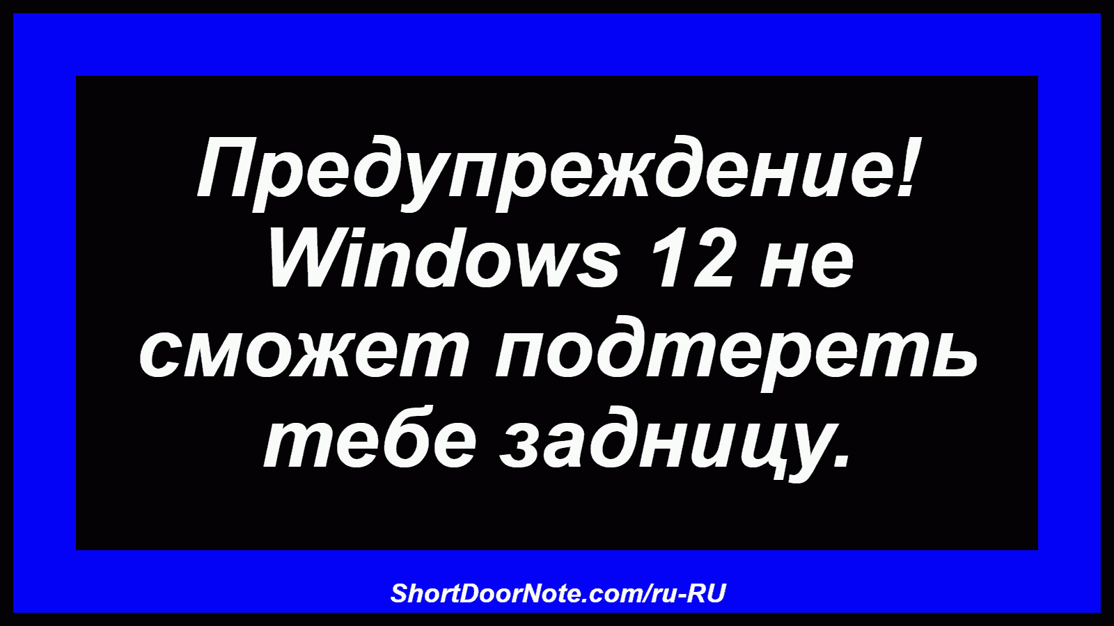 Предупреждение! Windows 12 не сможет подтереть тебе задницу.
