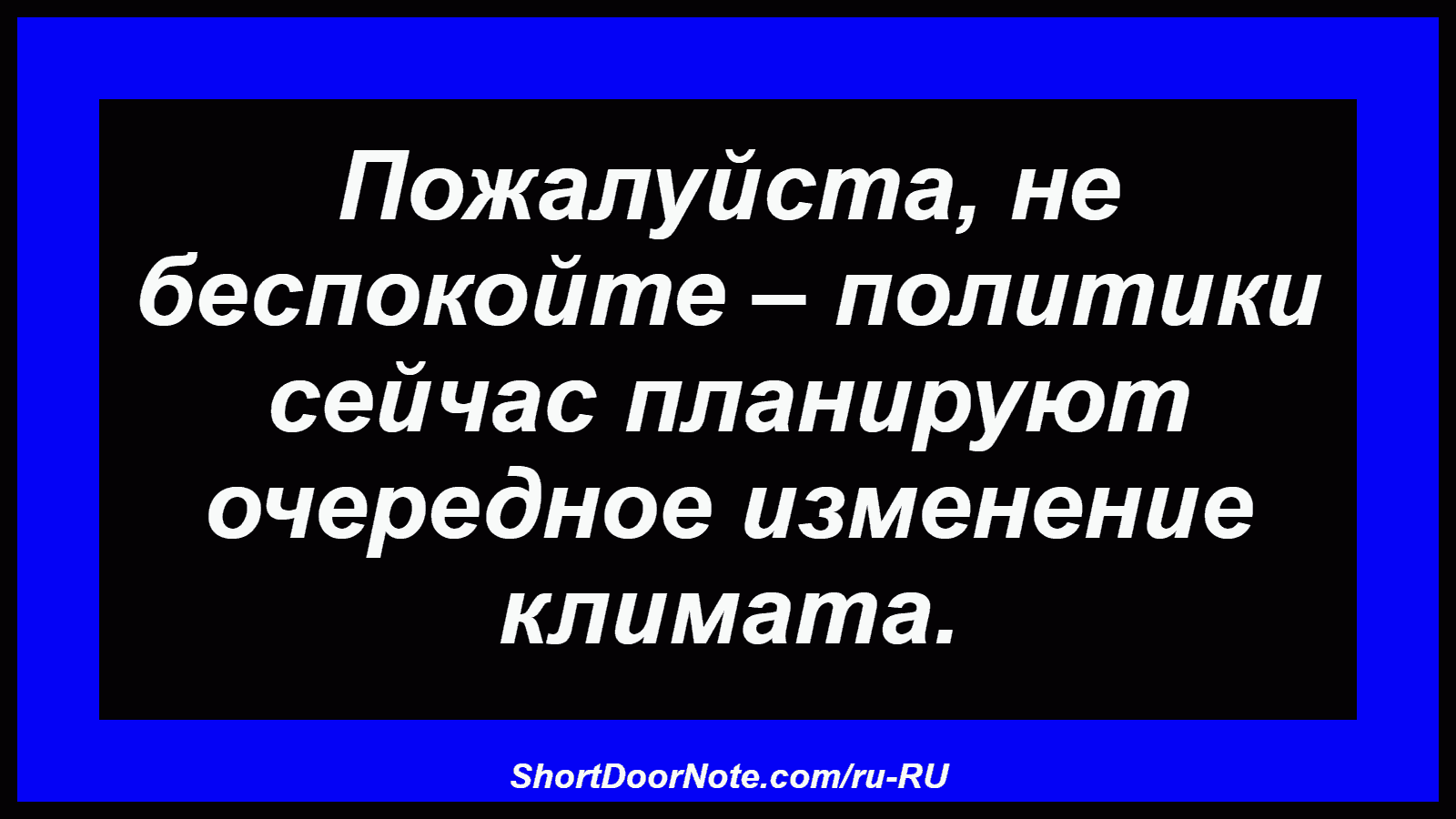 Пожалуйста, не беспокойте – политики сейчас планируют очередное изменение климата.
