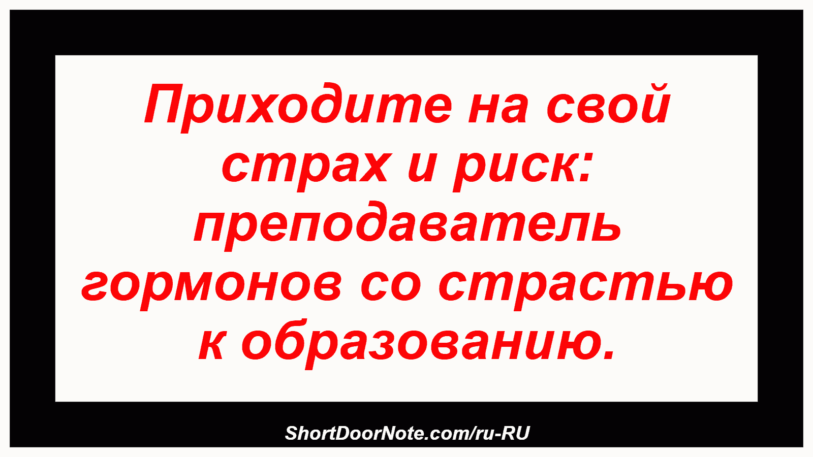 Приходите на свой страх и риск: преподаватель гормонов со страстью к образованию.
