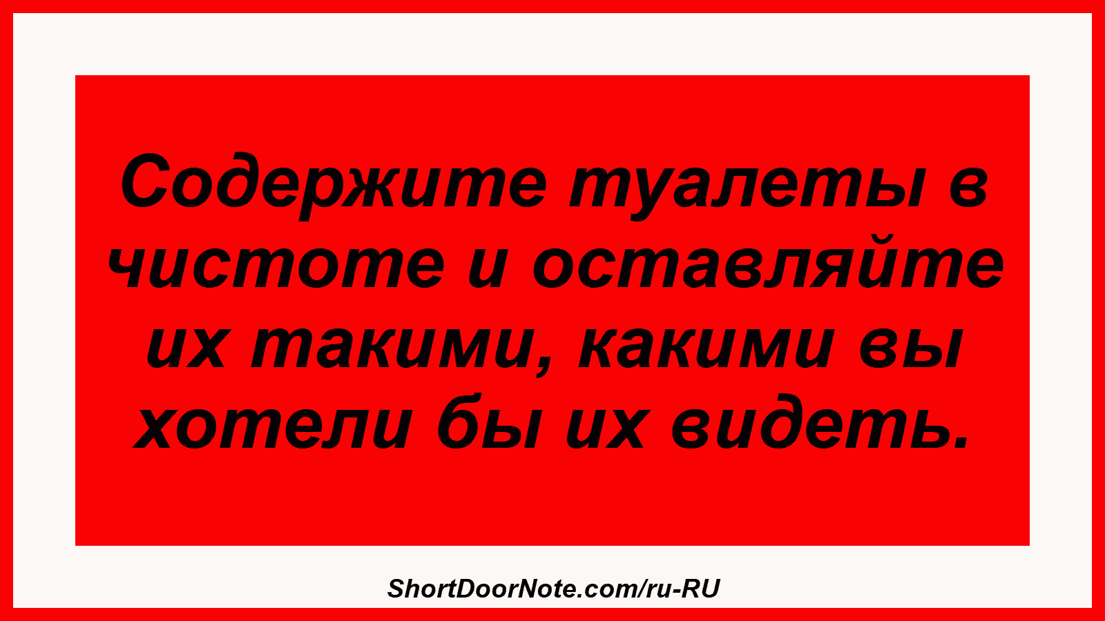 Содержите туалеты в чистоте и оставляйте их такими, какими вы хотели бы их видеть.
