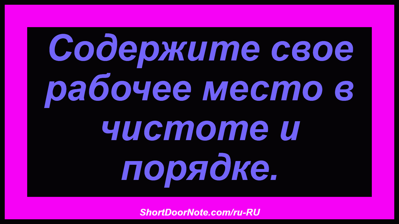 Содержите свое рабочее место в чистоте и порядке.

