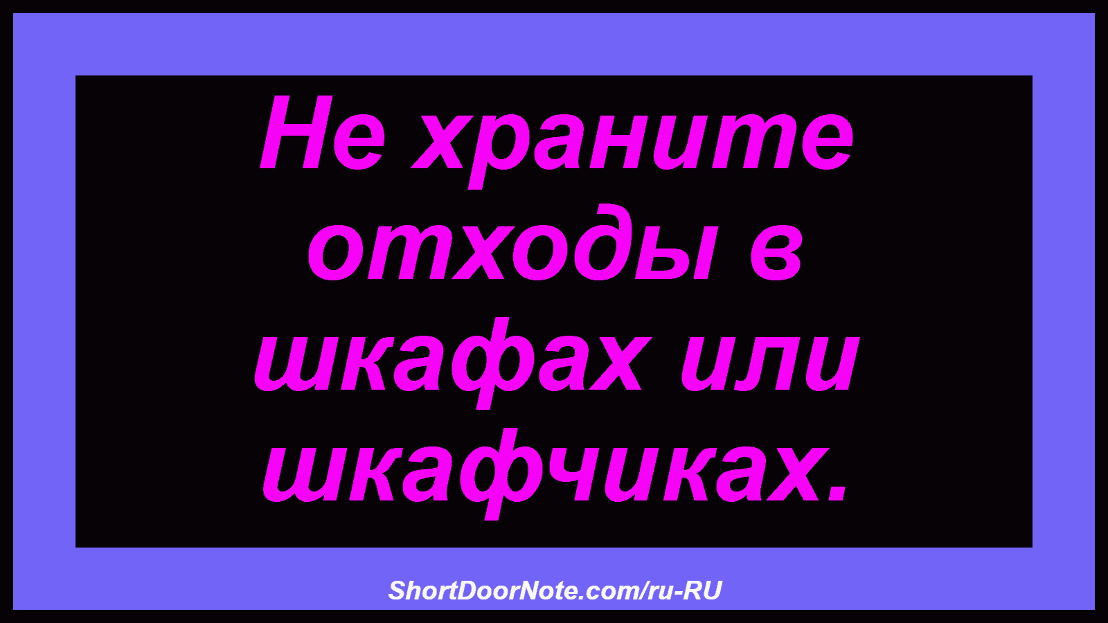Не храните отходы в шкафах или шкафчиках.
