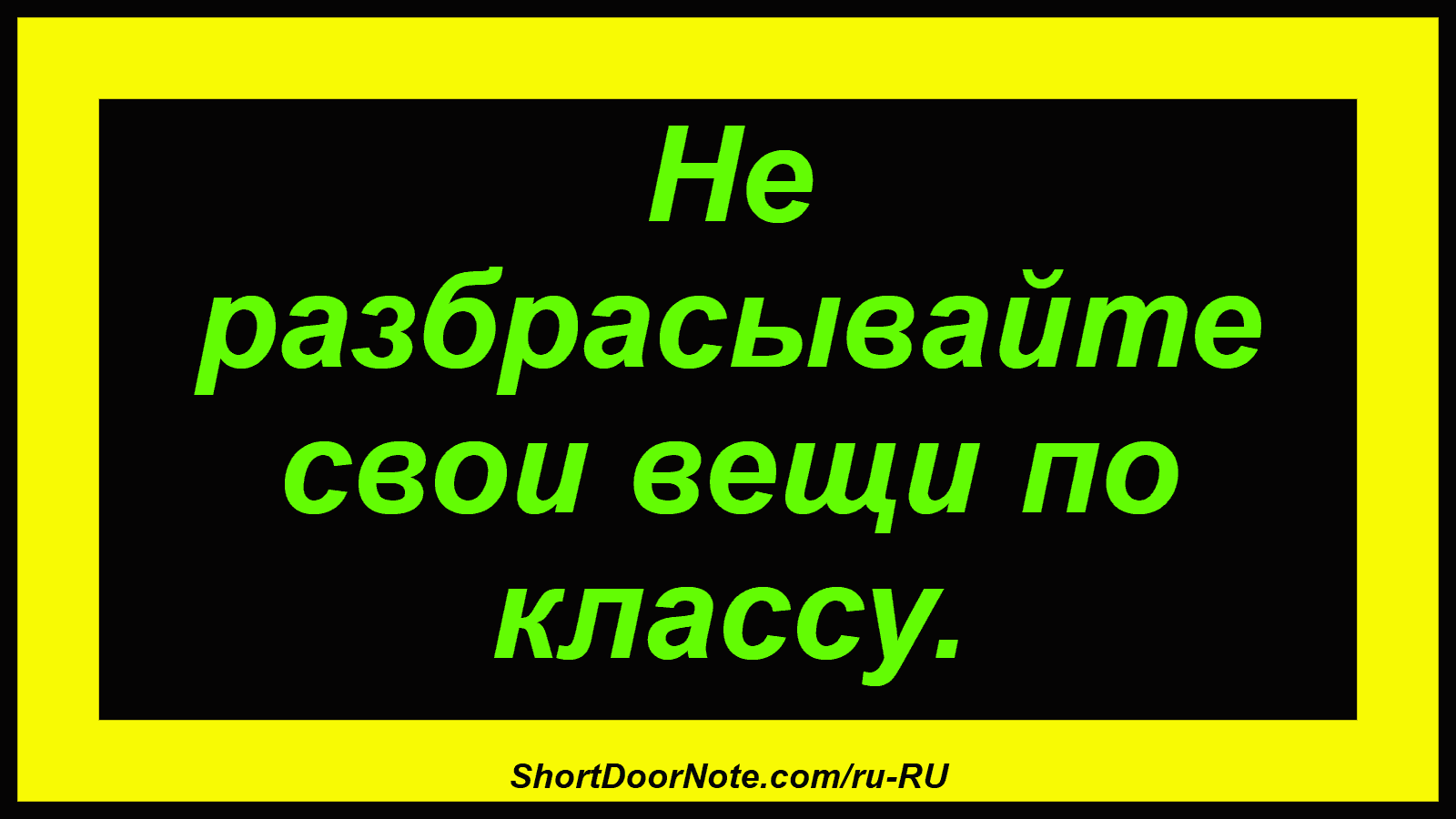 Не разбрасывайте свои вещи по классу.
