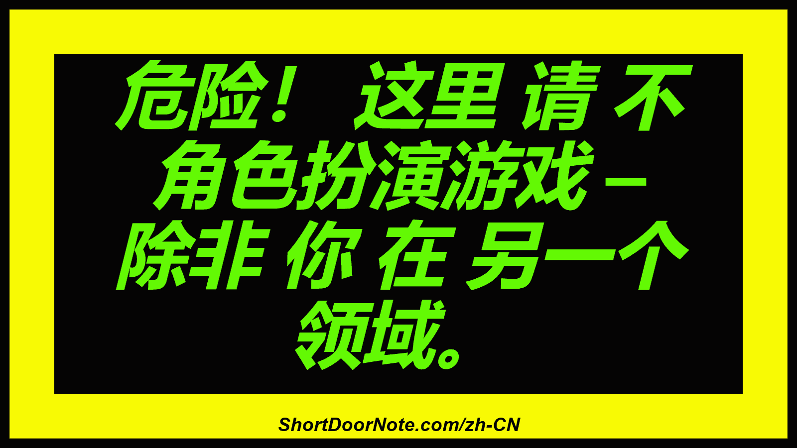 危险！ 这里 请 不 角色扮演游戏 – 除非 你 在 另一个 领域。
