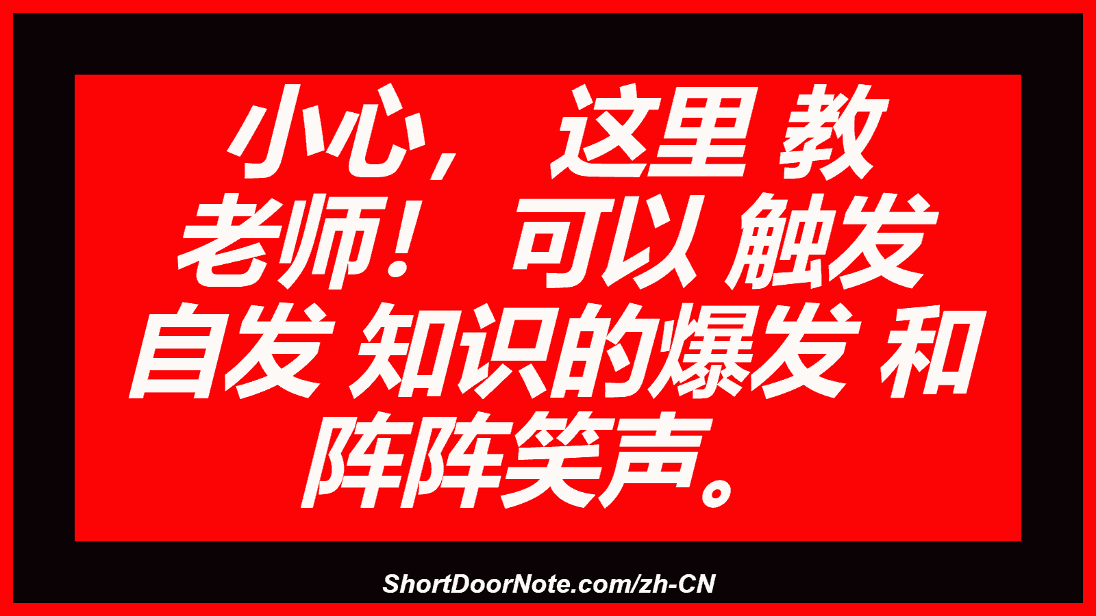 小心， 这里 教 老师！ 可以 触发 自发 知识的爆发 和 阵阵笑声。
