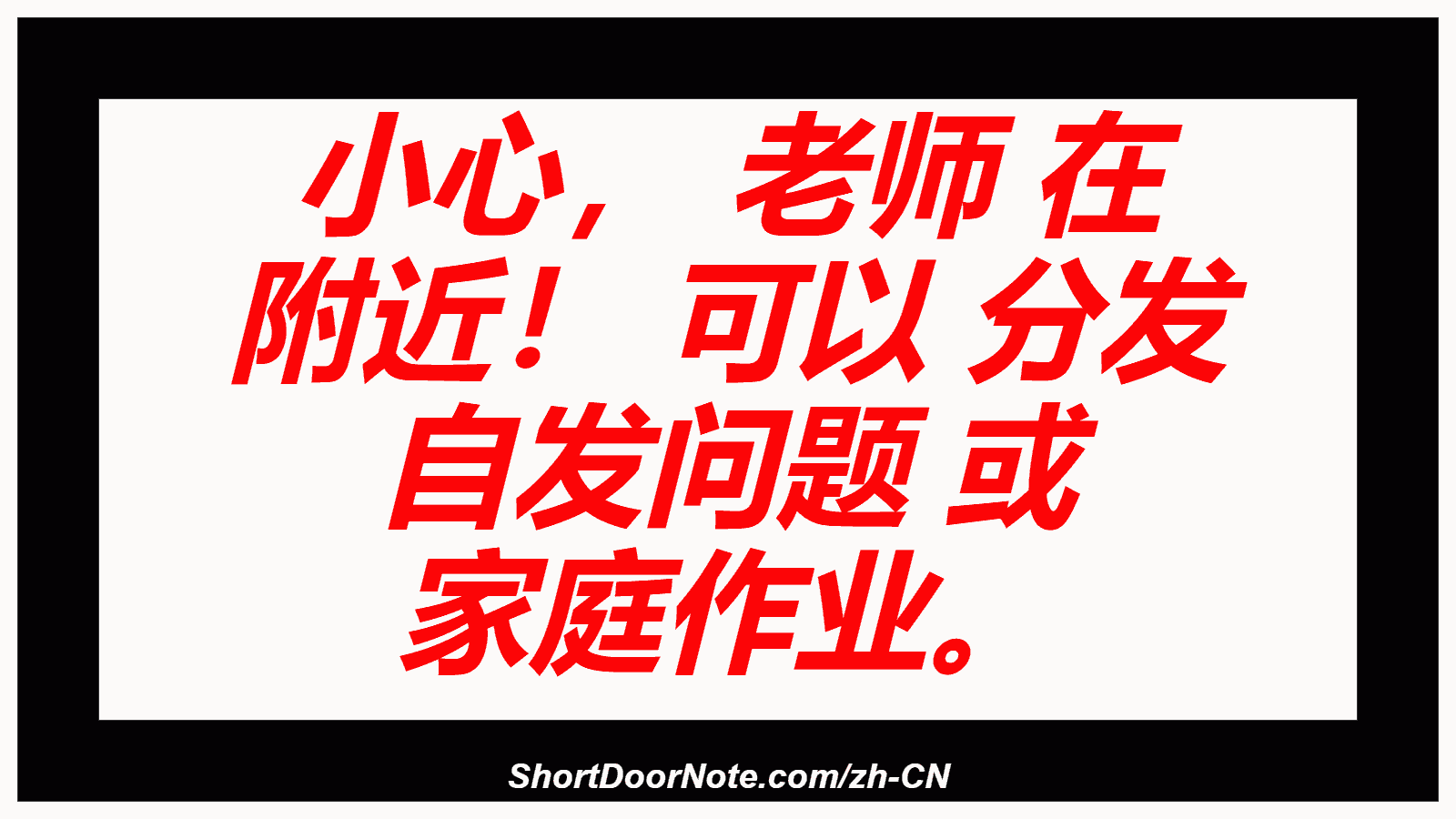 小心， 老师 在 附近！ 可以 分发 自发问题 或 家庭作业。
