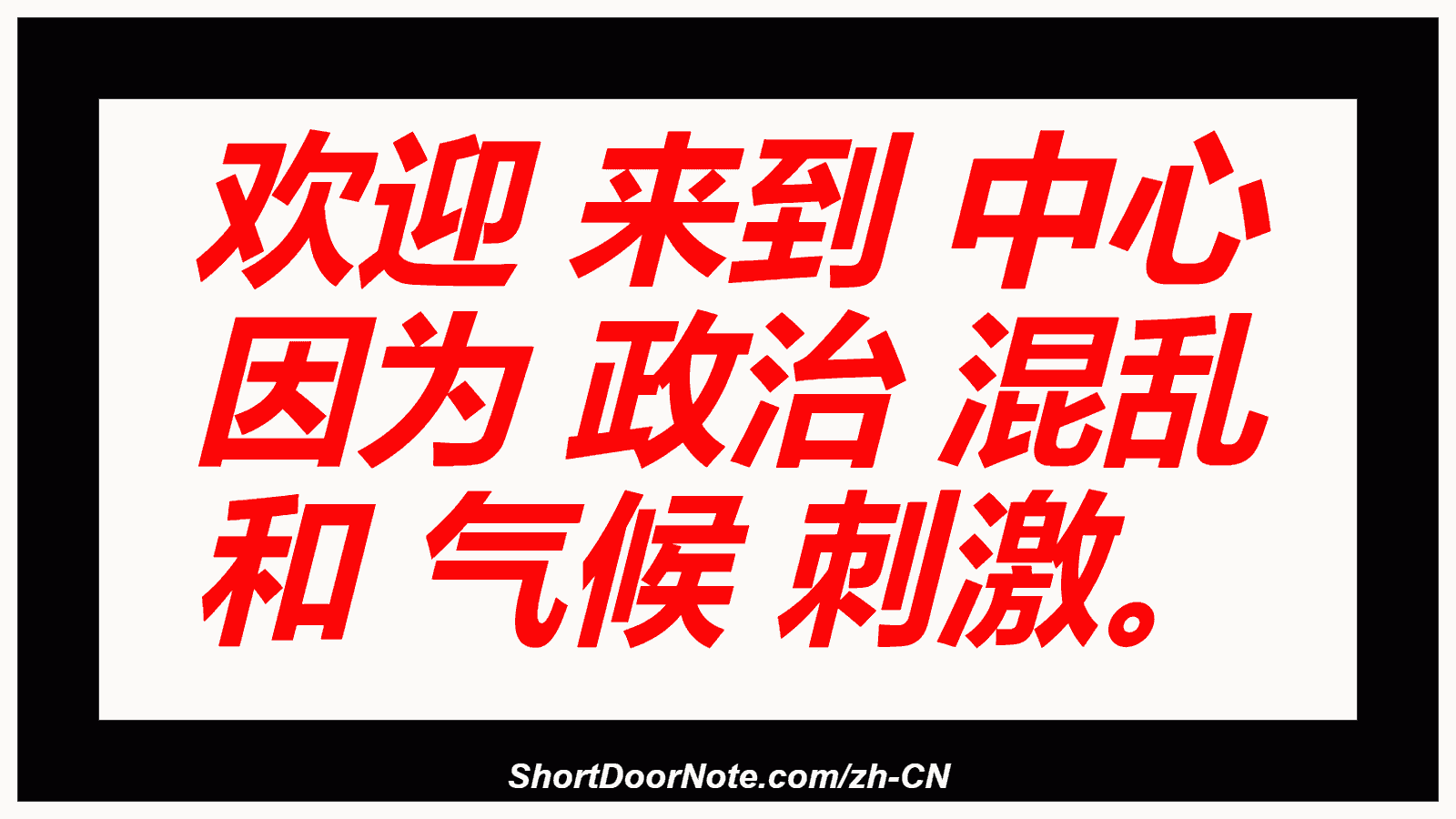 欢迎 来到 中心 因为 政治 混乱 和 气候 刺激。
