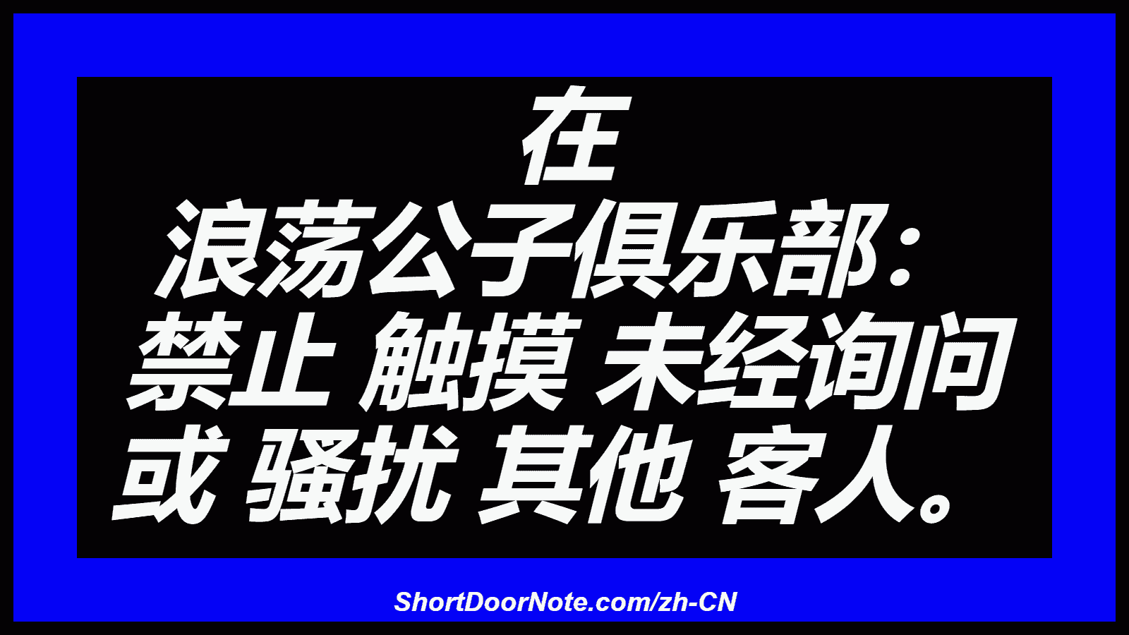 在 浪荡公子俱乐部： 禁止 触摸 未经询问 或 骚扰 其他 客人。
