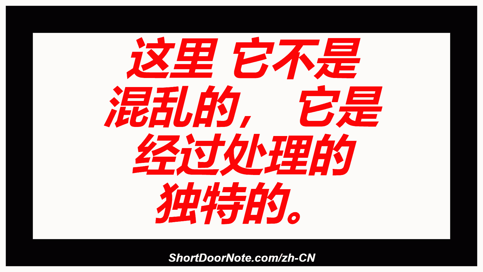 这里 它不是 混乱的， 它是 经过处理的 独特的。
