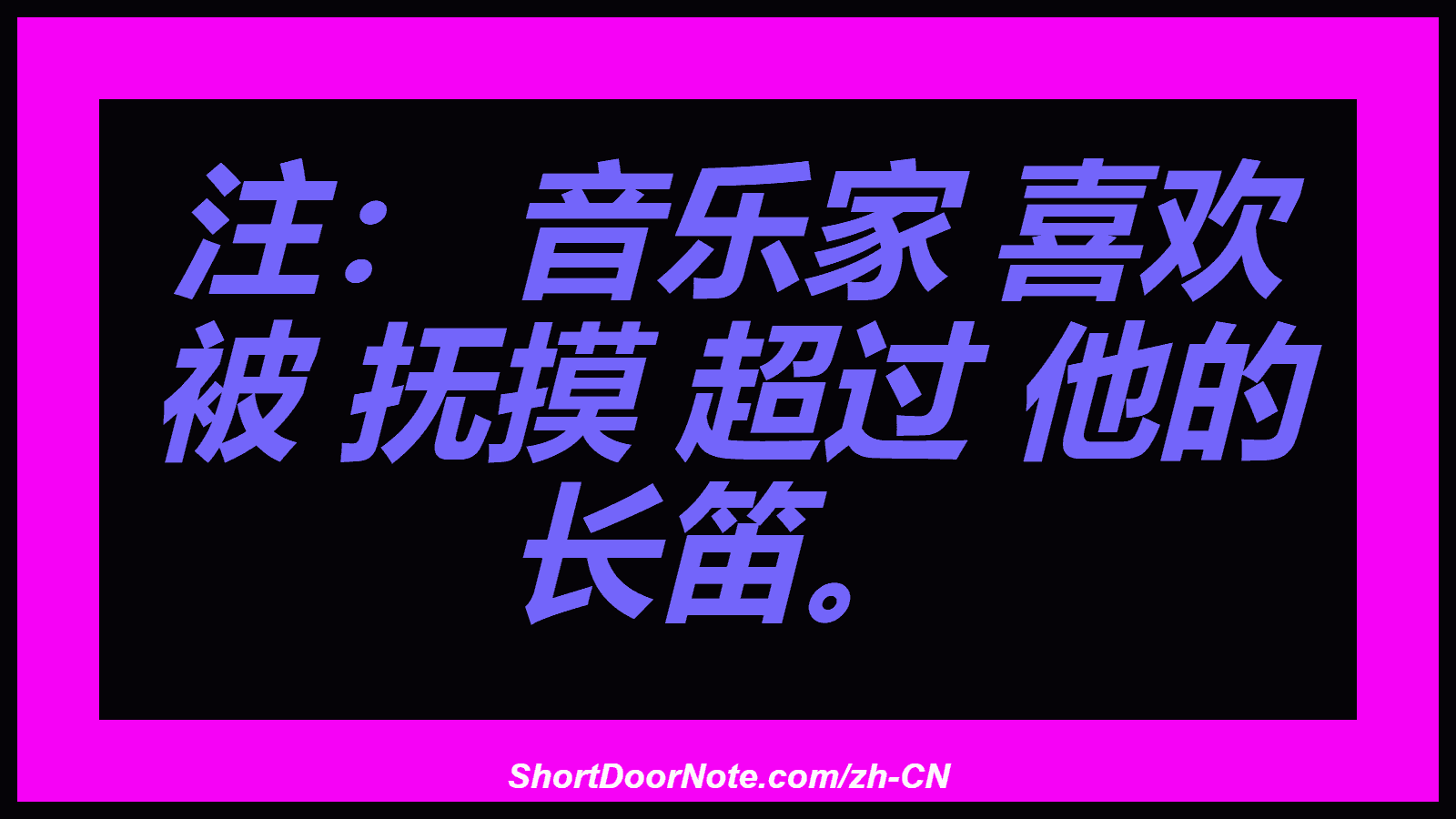 注： 音乐家 喜欢 被 抚摸 超过 他的 长笛。
