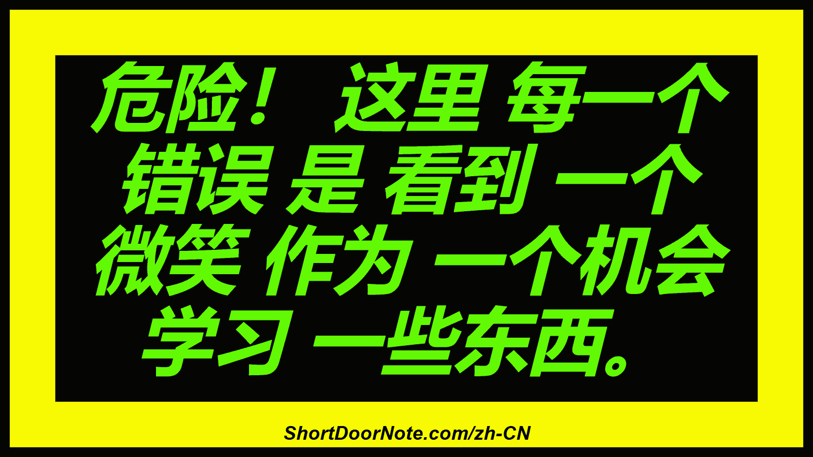 危险！ 这里 每一个 错误 是 看到 一个 微笑 作为 一个机会 学习 一些东西。
