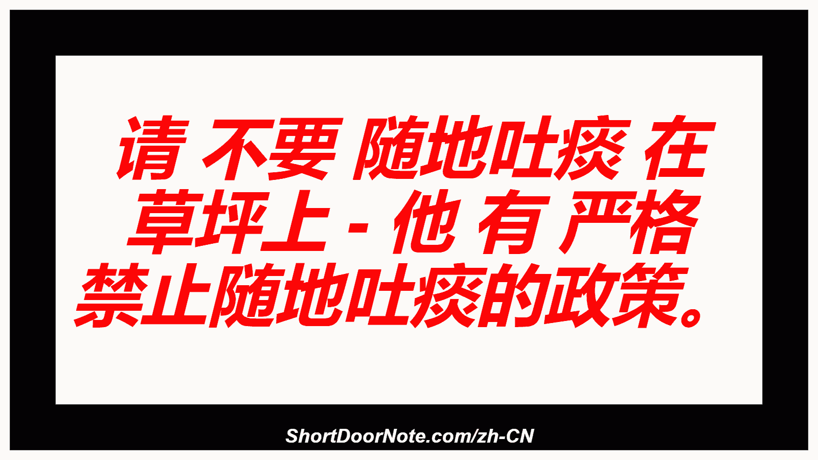 请 不要 随地吐痰 在 草坪上 - 他 有 严格 禁止随地吐痰的政策。
