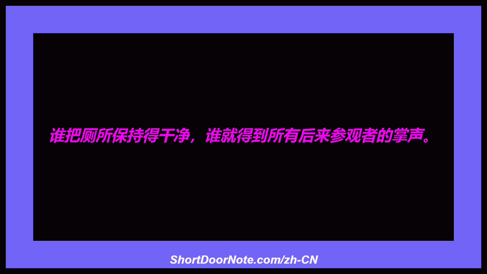 谁把厕所保持得干净，谁就得到所有后来参观者的掌声。
