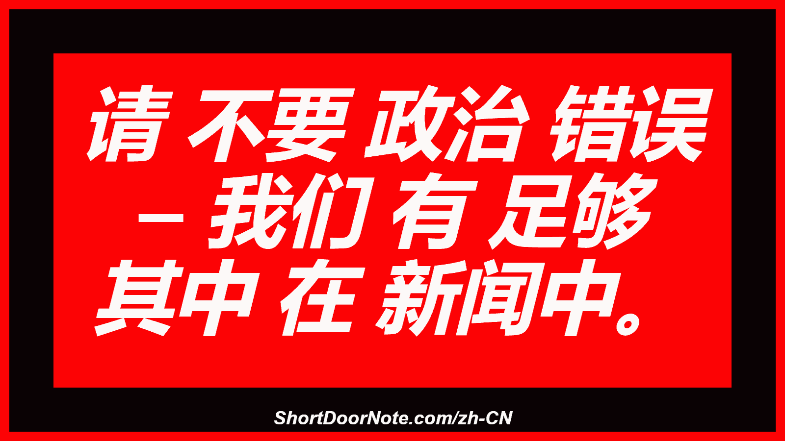 请 不要 政治 错误 – 我们 有 足够 其中 在 新闻中。
