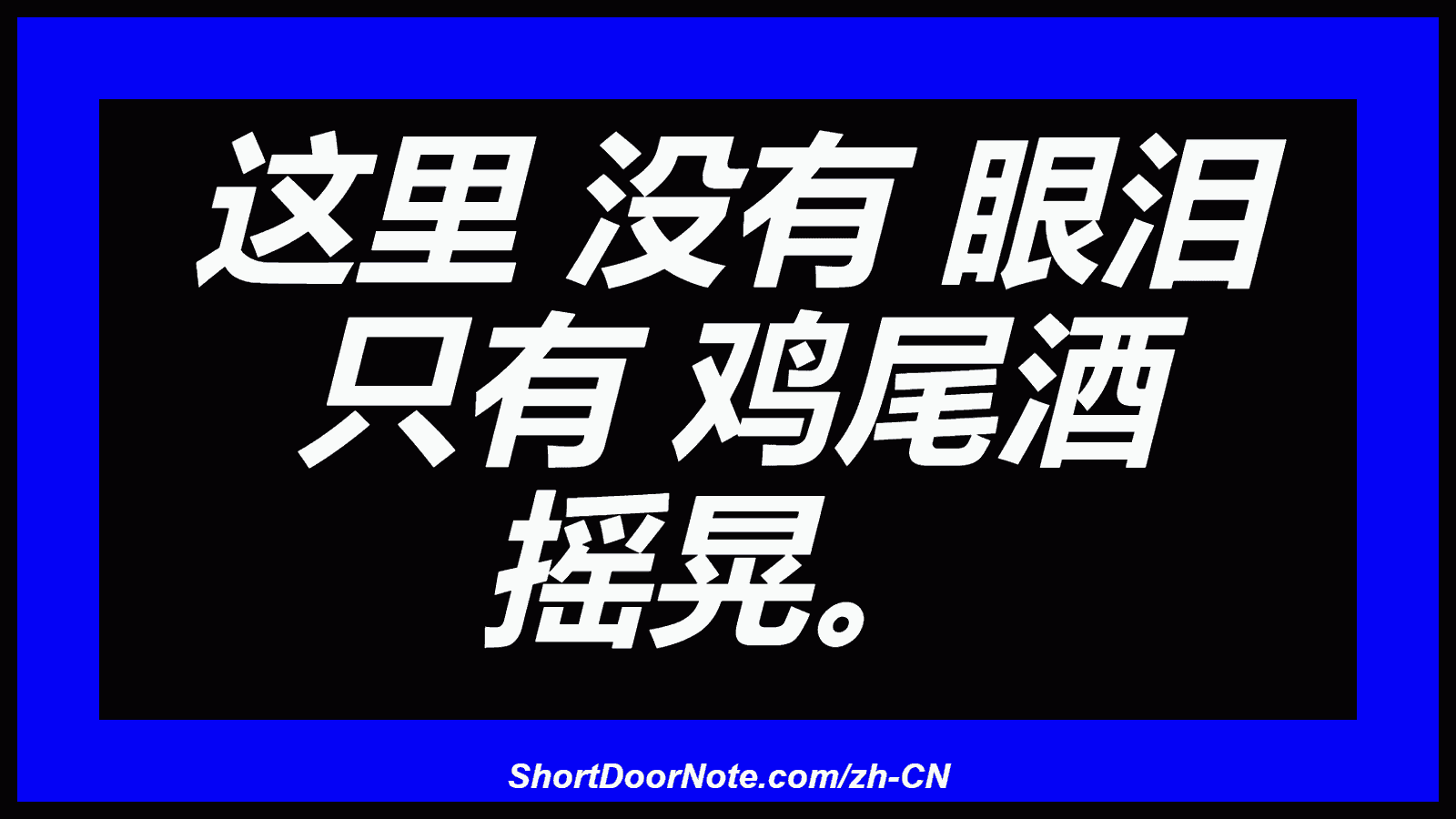 这里 没有 眼泪 只有 鸡尾酒 摇晃。
