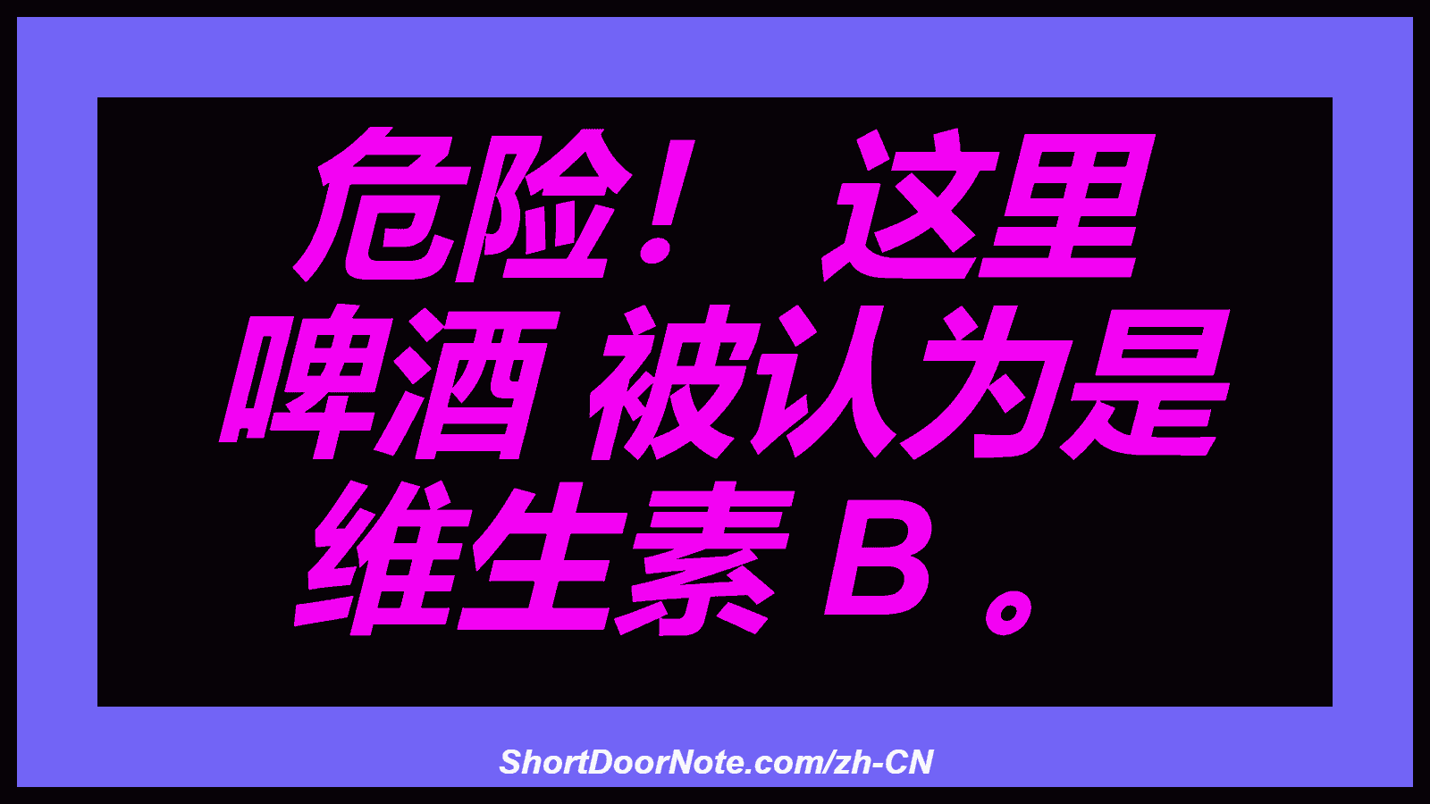 危险！ 这里 啤酒 被认为是 维生素 B 。
