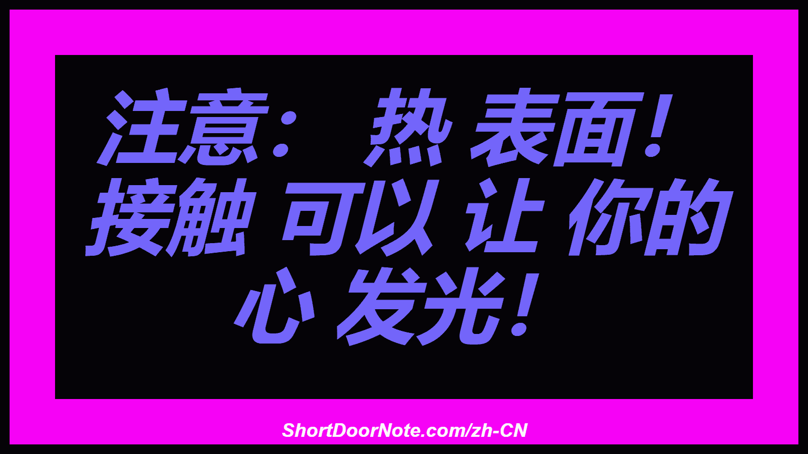 注意： 热 表面！ 接触 可以 让 你的 心 发光！
