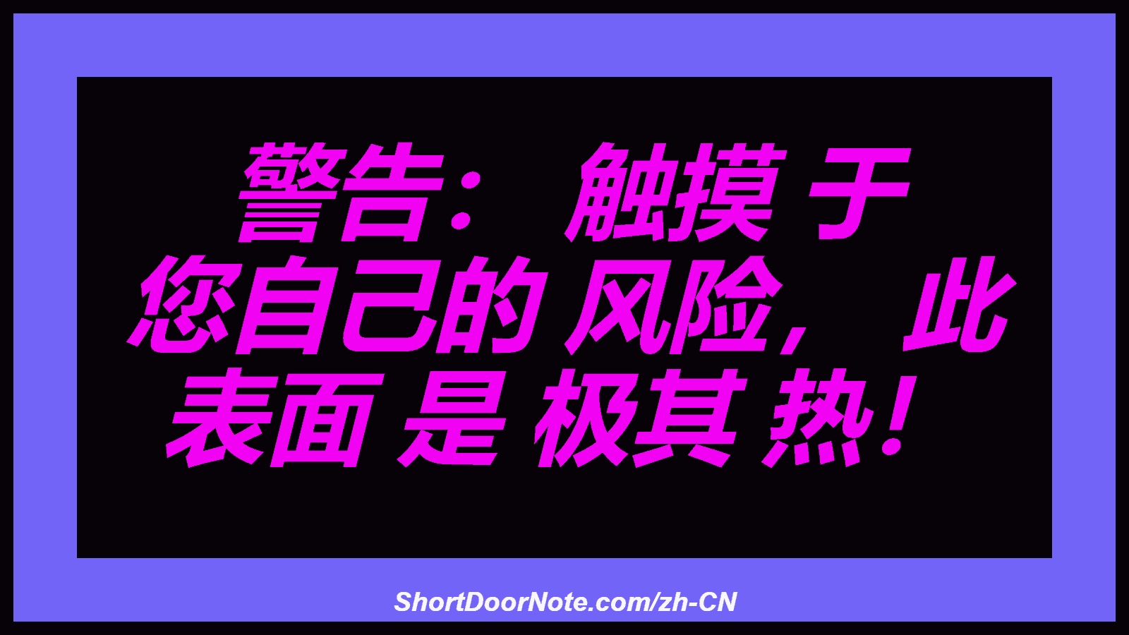 警告： 触摸 于 您自己的 风险， 此 表面 是 极其 热！
