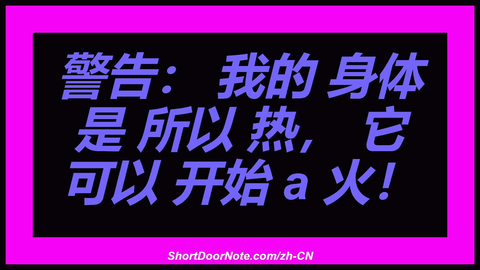 警告： 我的 身体 是 所以 热， 它 可以 开始 a 火！
