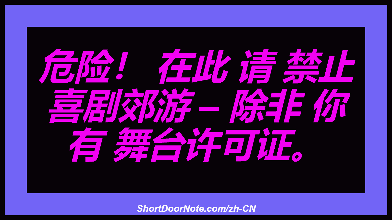 危险！ 在此 请 禁止 喜剧郊游 – 除非 你 有 舞台许可证。

