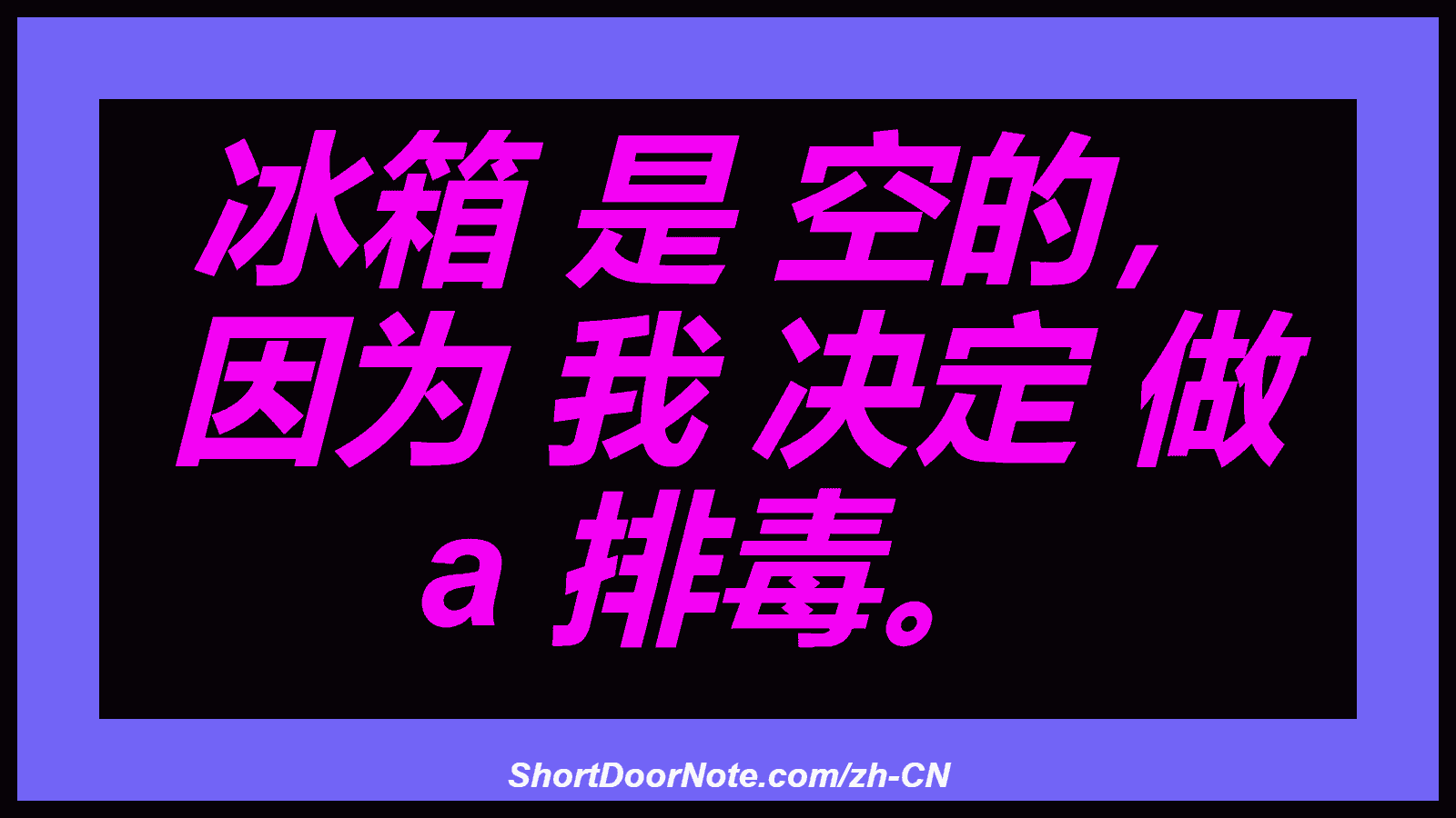 冰箱 是 空的， 因为 我 决定 做 a 排毒。

