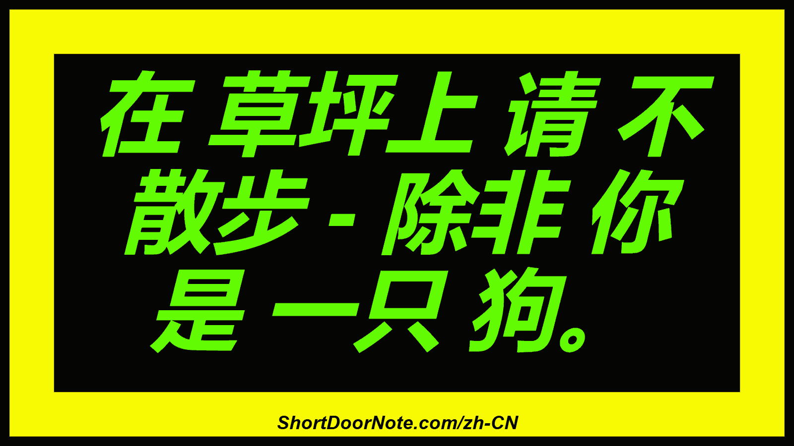 在 草坪上 请 不 散步 - 除非 你 是 一只 狗。
