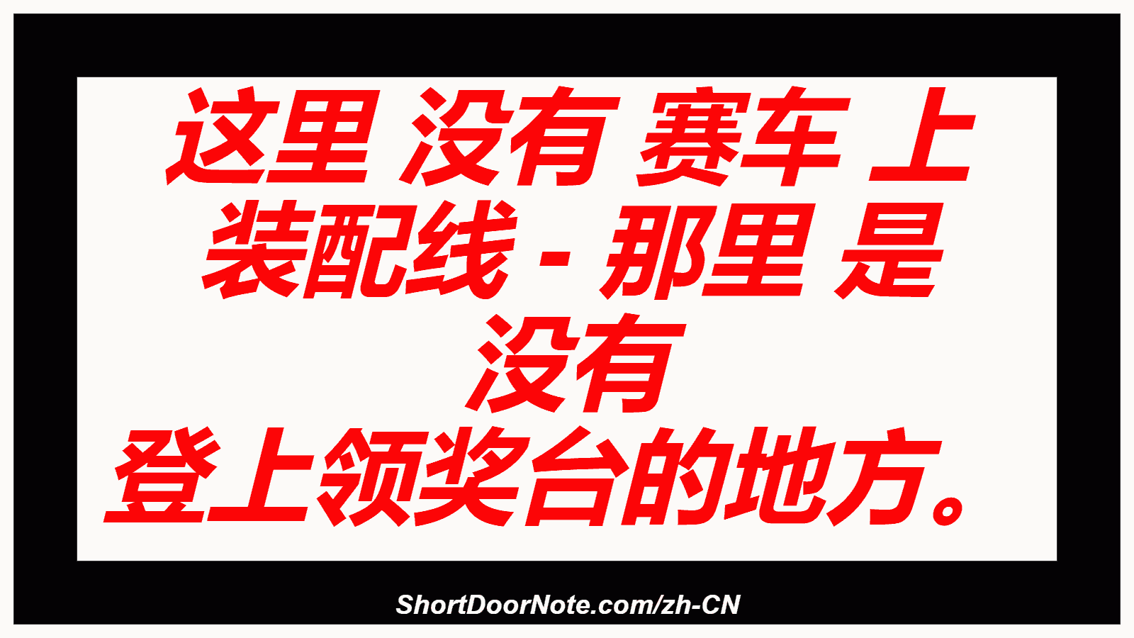 这里 没有 赛车 上 装配线 - 那里 是 没有 登上领奖台的地方。
