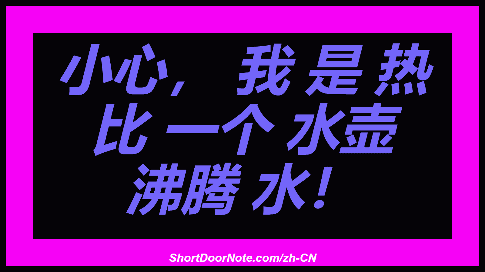 小心， 我 是 热 比 一个 水壶 沸腾 水！
