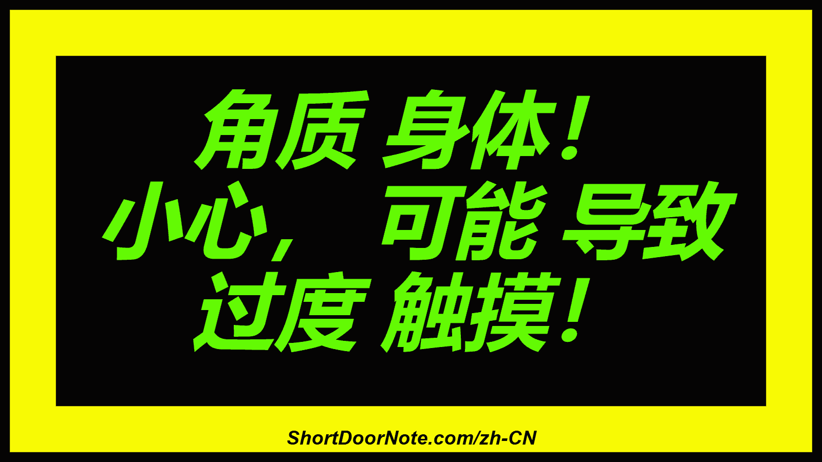 角质 身体！ 小心， 可能 导致 过度 触摸！
