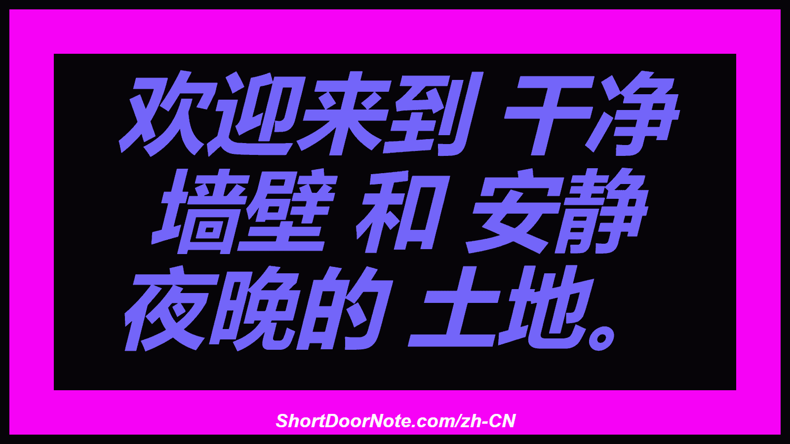 欢迎来到 干净 墙壁 和 安静 夜晚的 土地。
