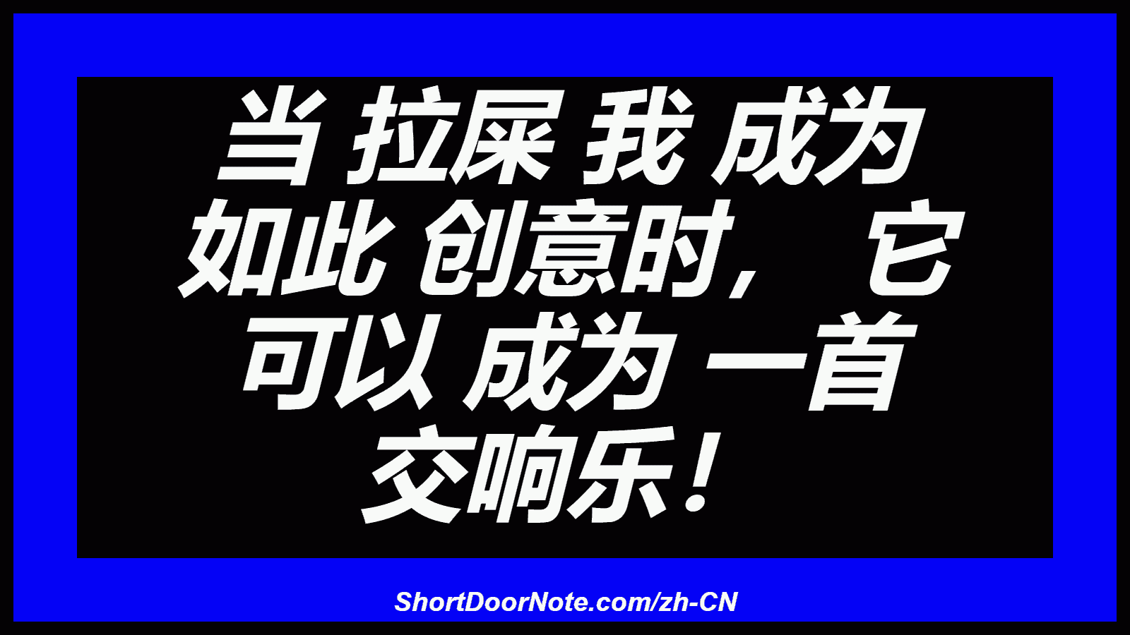 当 拉屎 我 成为 如此 创意时， 它 可以 成为 一首 交响乐！
